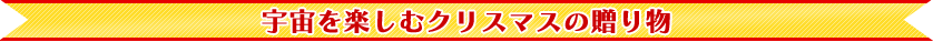 宇宙を楽しむクリスマスの贈り物
