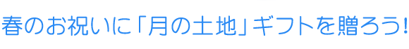 春のお祝いに「月の土地」ギフトを贈ろう！