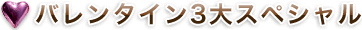 バレンタイン3大スペシャル