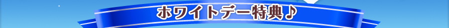 ホワイトデー特典♪