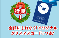 クリスマスプレゼント特典1 全員にもれなく「オリジナルクリスマスメッセージカード」つき！