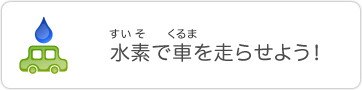 水素で車を走らせよう！